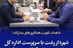 شهردار رشت با سرپرست اداره کل راه و شهرسازی گیلان دیدار کرد