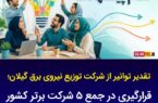 تقدیر توانیر از شرکت توزیع نیروی برق استان گیلان قرارگیری در جمع ۵ شركت برتر كشور